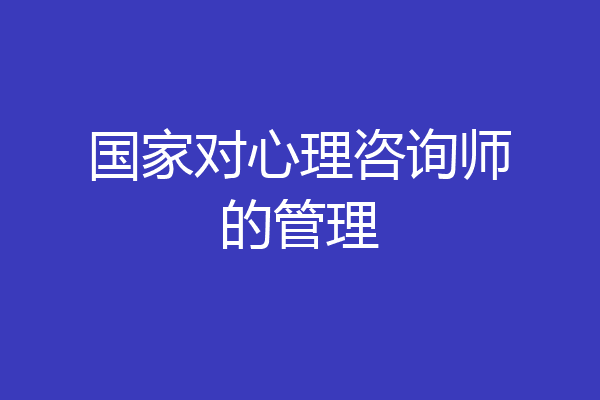 国家对心理咨询师的管理