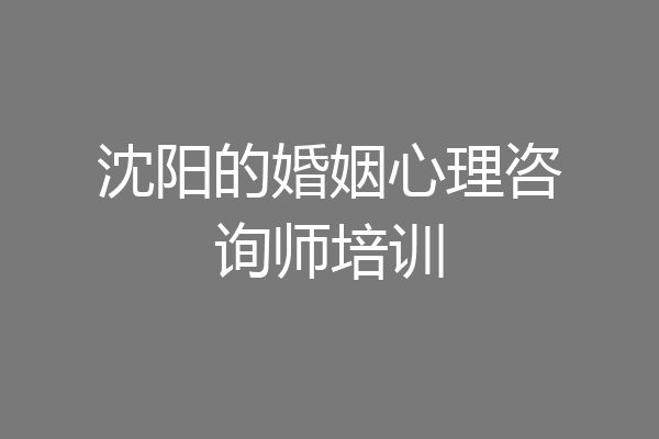 沈阳的婚姻心理咨询师培训