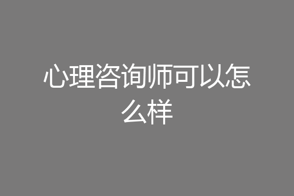 心理咨询师可以怎么样