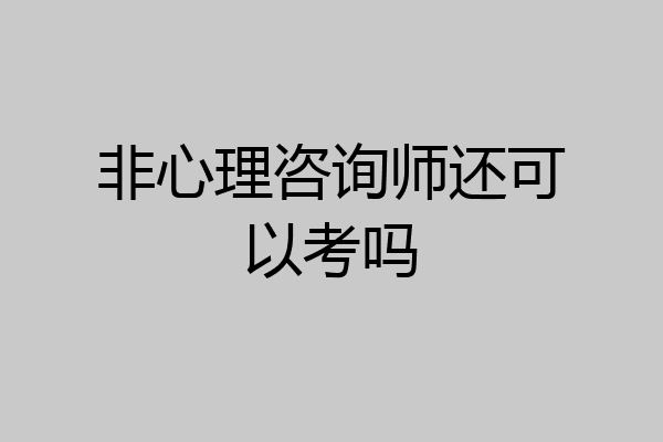 非心理咨询师还可以考吗