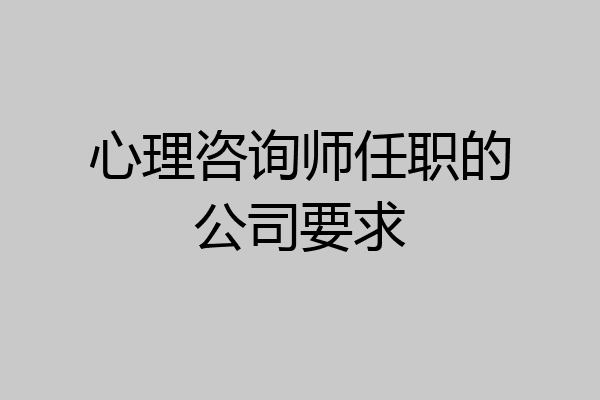心理咨询师任职的公司要求