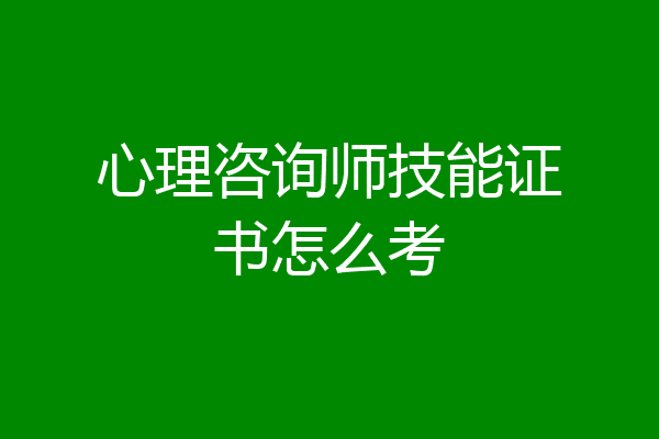 心理咨询师技能证书怎么考