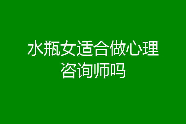 水瓶女适合做心理咨询师吗