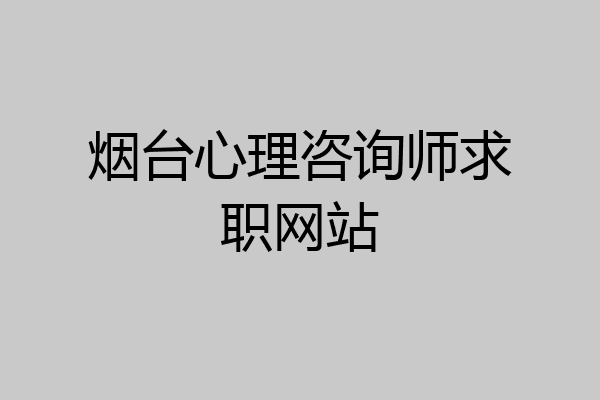 烟台心理咨询师求职网站