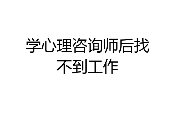 学心理咨询师后找不到工作