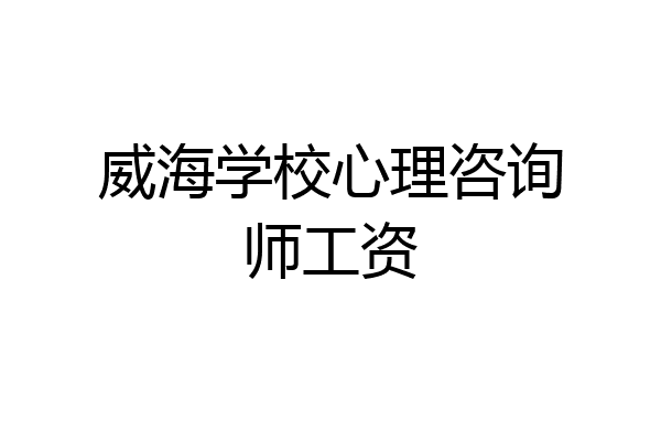 威海学校心理咨询师工资