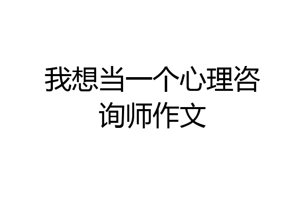 我想当一个心理咨询师作文