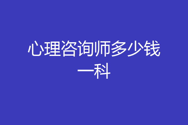 心理咨询师多少钱一科
