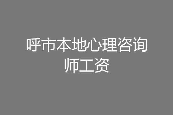 呼市本地心理咨询师工资