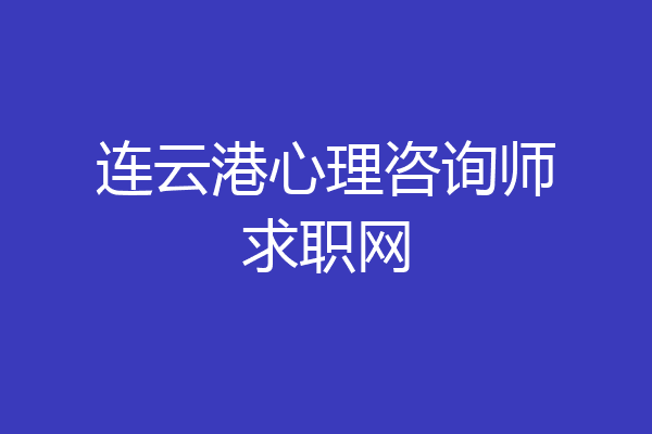 连云港心理咨询师求职网
