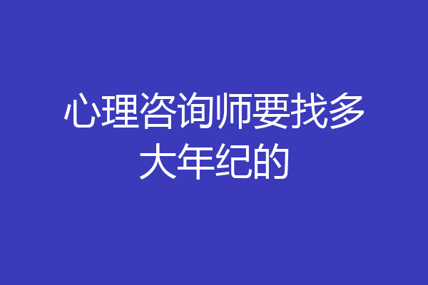 心理咨询师要找多大年纪的