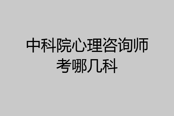 中科院心理咨询师考哪几科