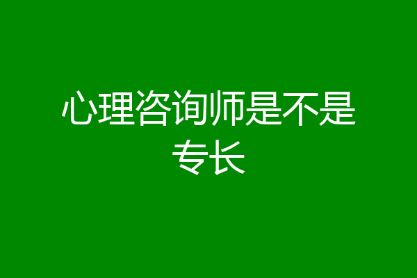 心理咨询师是不是专长