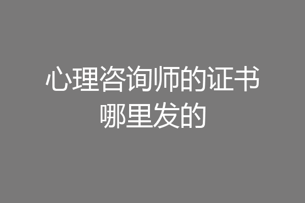 心理咨询师的证书哪里发的