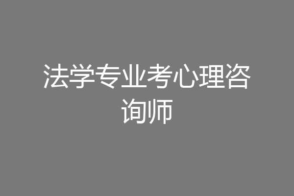 法学专业考心理咨询师