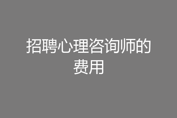 招聘心理咨询师的费用