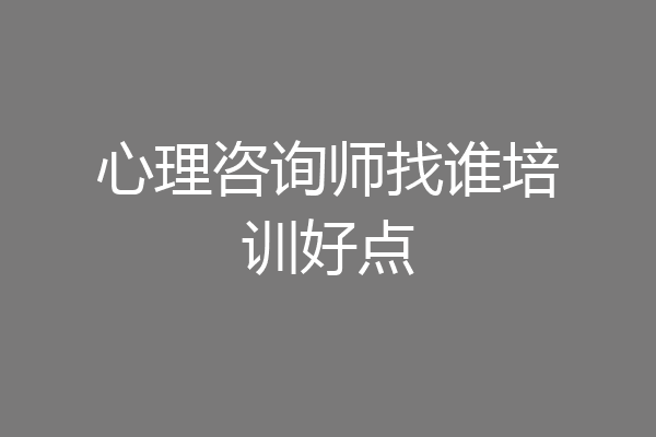 心理咨询师找谁培训好点