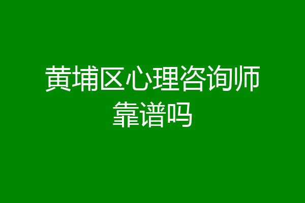 黄埔区心理咨询师靠谱吗