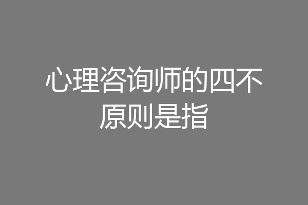 心理咨询师的四不原则是指