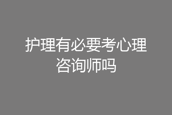 护理有必要考心理咨询师吗