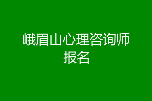 峨眉山心理咨询师报名