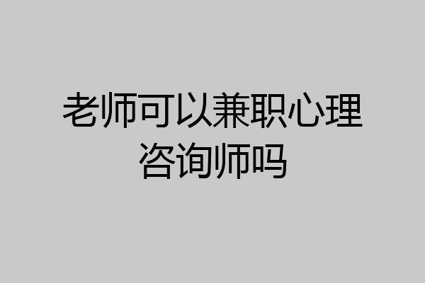 老师可以兼职心理咨询师吗