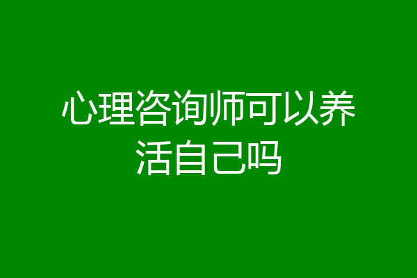 心理咨询师可以养活自己吗