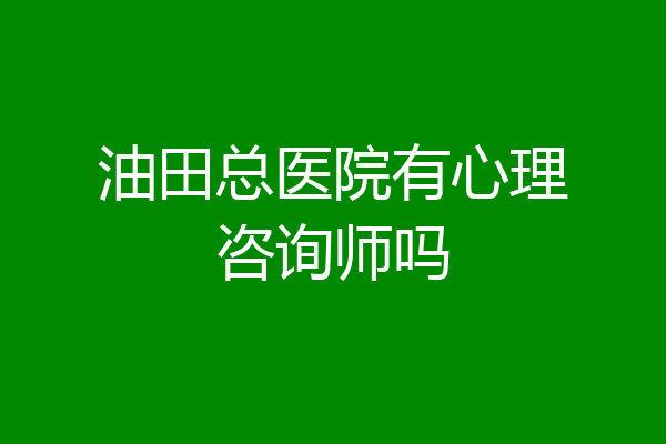 油田总医院有心理咨询师吗