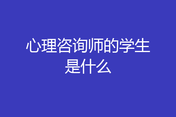 心理咨询师的学生是什么