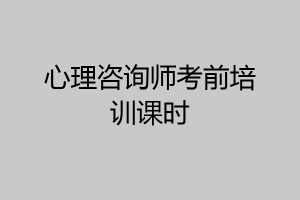 心理咨询师考前培训课时