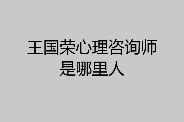王国荣心理咨询师是哪里人