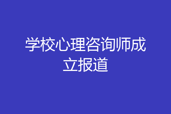 学校心理咨询师成立报道