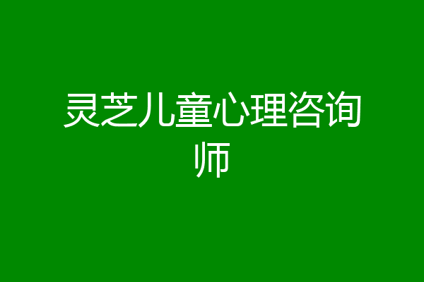 灵芝儿童心理咨询师