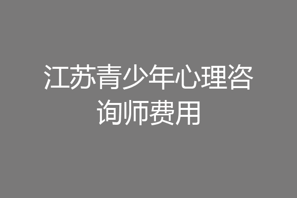 江苏青少年心理咨询师费用
