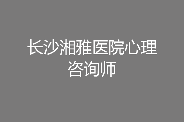 长沙湘雅医院心理咨询师