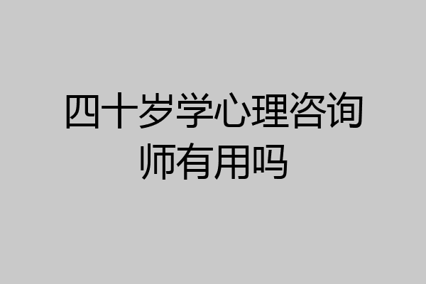 四十岁学心理咨询师有用吗