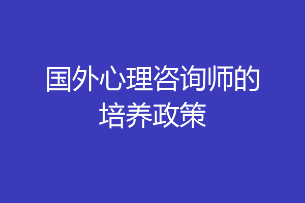 国外心理咨询师的培养政策