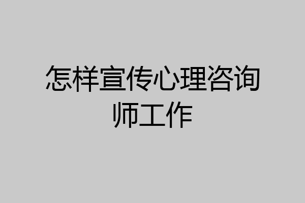 怎样宣传心理咨询师工作