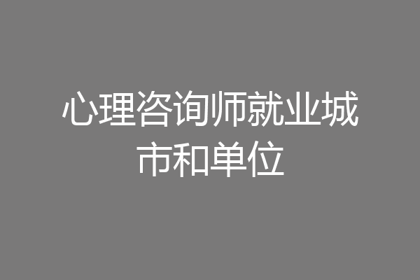 心理咨询师就业城市和单位