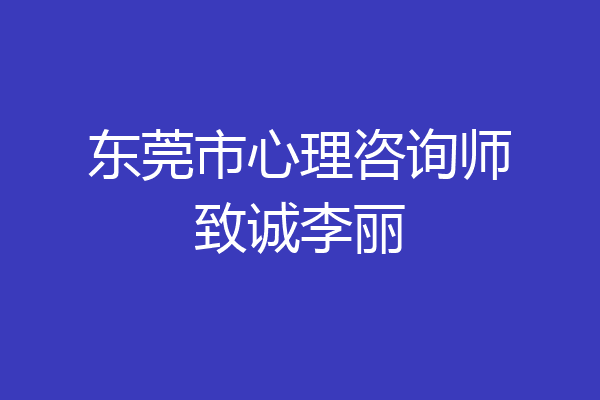 东莞市心理咨询师致诚李丽