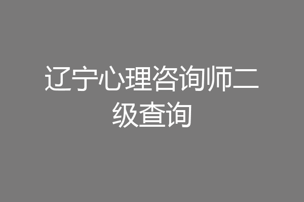 辽宁心理咨询师二级查询