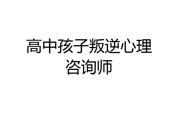 高中孩子叛逆心理咨询师