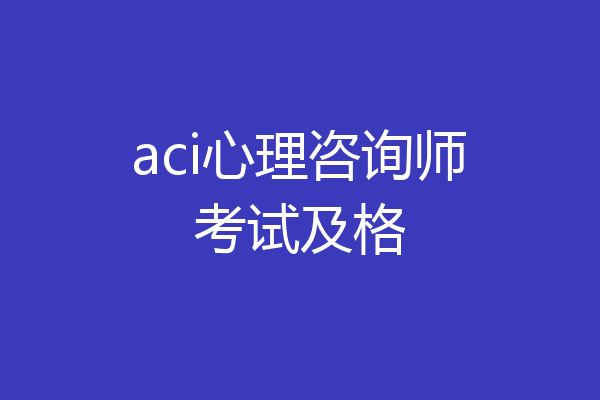 aci心理咨询师考试及格