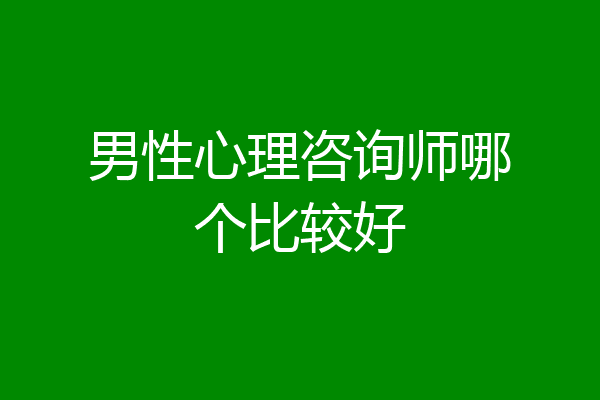 男性心理咨询师哪个比较好