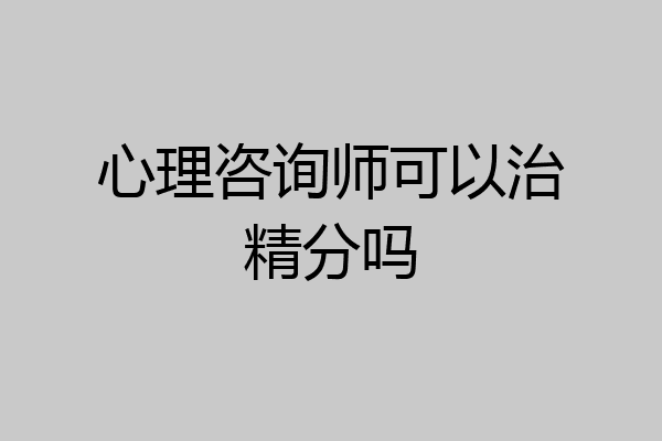 心理咨询师可以治精分吗