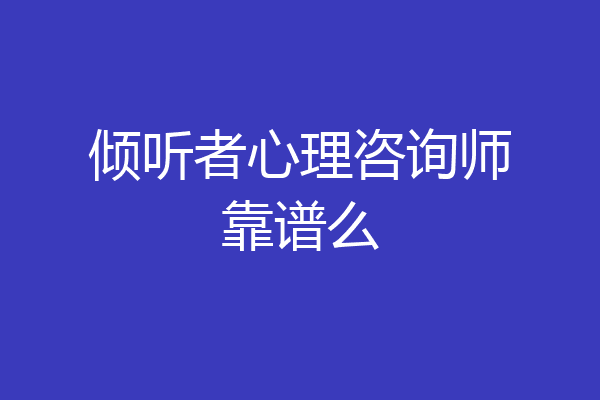 倾听者心理咨询师靠谱么