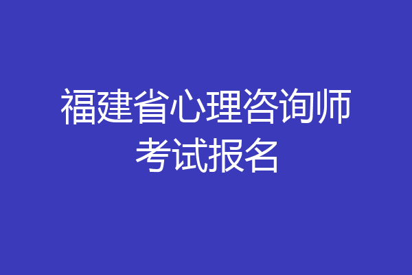 福建省心理咨询师考试报名