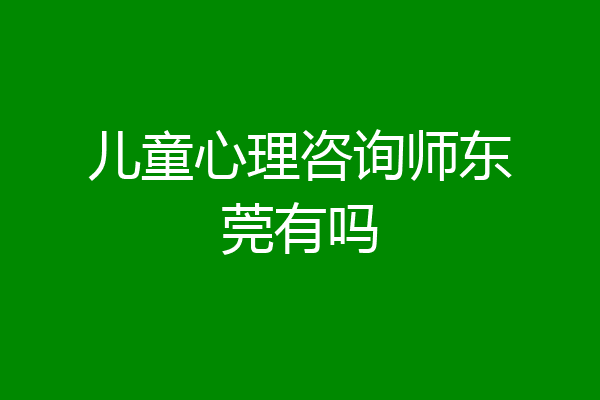 儿童心理咨询师东莞有吗