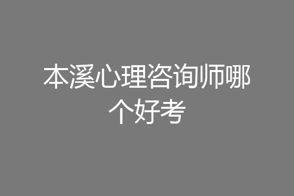 本溪心理咨询师哪个好考