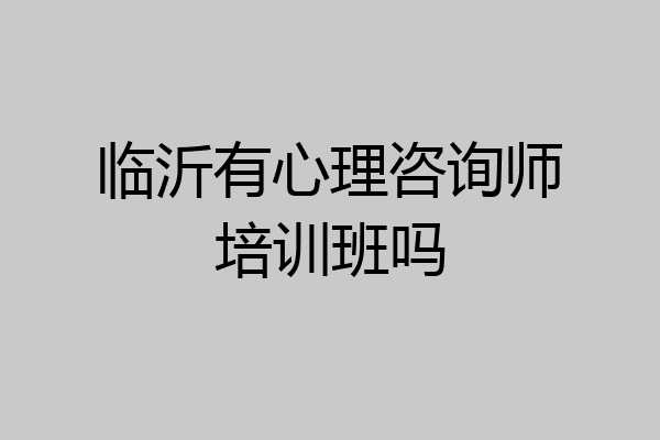临沂有心理咨询师培训班吗